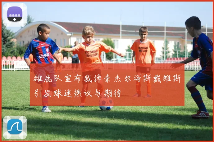 雄鹿队宣布裁掉奈杰尔海斯戴维斯引发球迷热议与期待