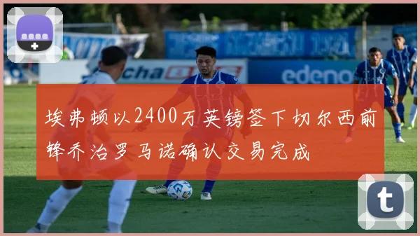 埃弗顿以2400万英镑签下切尔西前锋乔治罗马诺确认交易完成