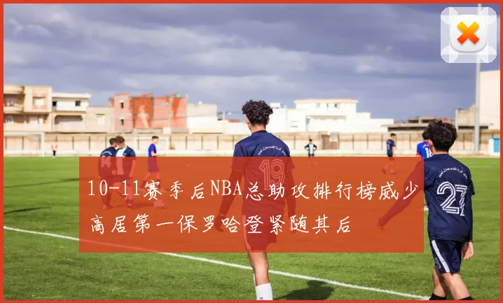 10-11赛季后NBA总助攻排行榜威少高居第一保罗哈登紧随其后