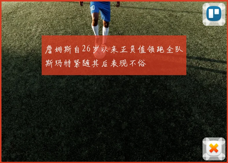 詹姆斯自26岁以来正负值领跑全队斯玛特紧随其后表现不俗