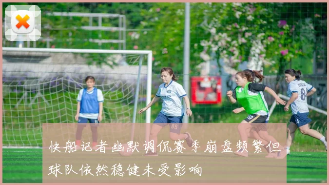 快船记者幽默调侃赛季崩盘频繁但球队依然稳健未受影响