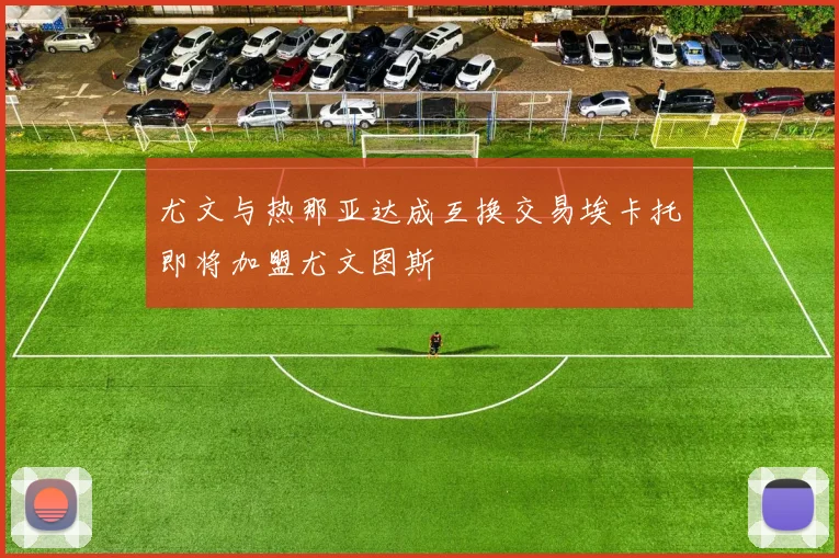 尤文与热那亚达成互换交易埃卡托即将加盟尤文图斯