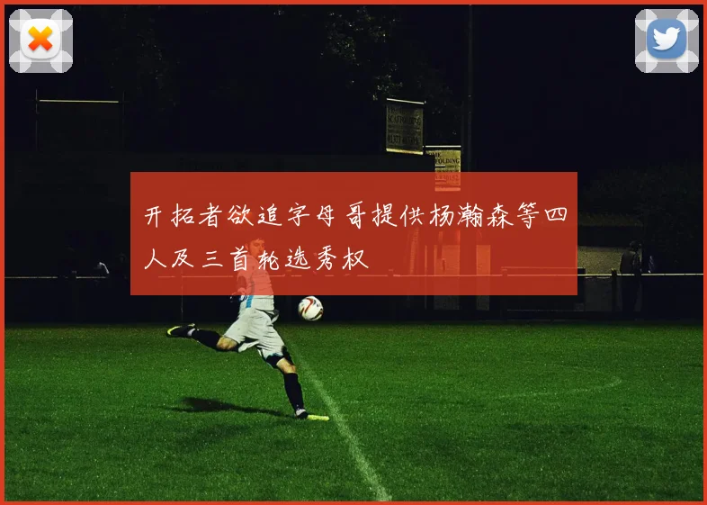 开拓者欲追字母哥提供杨瀚森等四人及三首轮选秀权