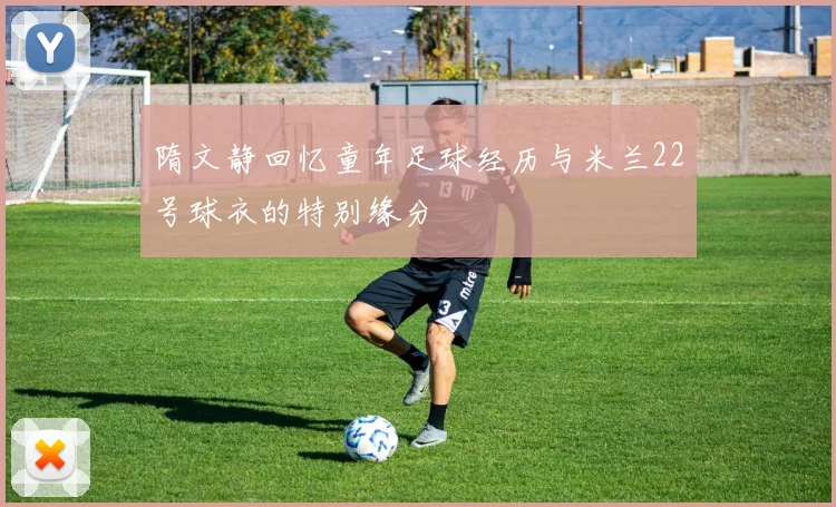 隋文静回忆童年足球经历与米兰22号球衣的特别缘分