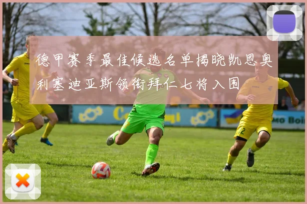 德甲赛季最佳候选名单揭晓凯恩奥利塞迪亚斯领衔拜仁七将入围
