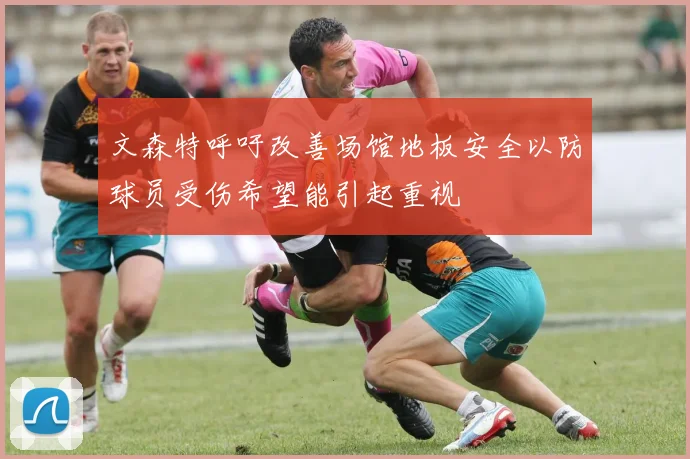 文森特呼吁改善场馆地板安全以防球员受伤希望能引起重视