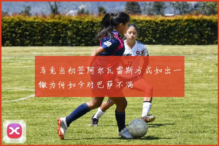 马竞当初签阿尔瓦雷斯方式如出一辙为何如今对巴萨不满