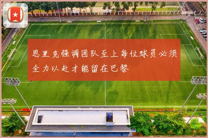 恩里克强调团队至上每位球员必须全力以赴才能留在巴黎